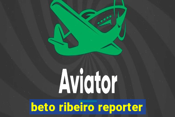 beto ribeiro reporter